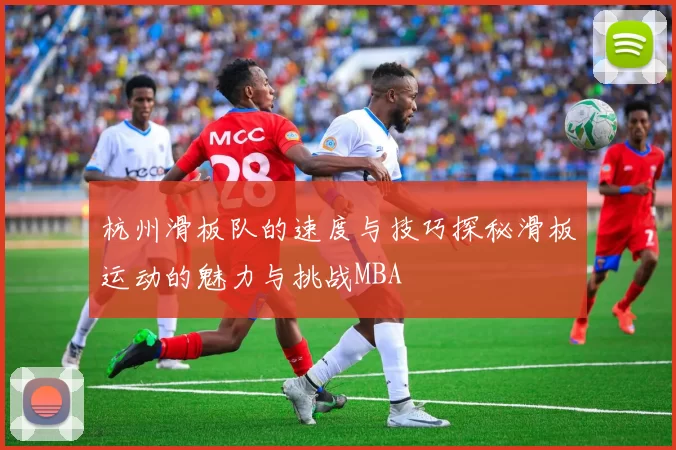 杭州滑板队的速度与技巧探秘滑板运动的魅力与挑战MBA