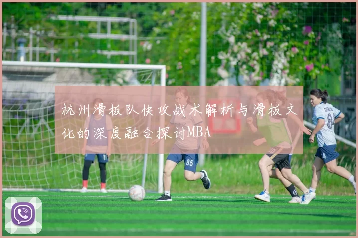 杭州滑板队快攻战术解析与滑板文化的深度融合探讨MBA