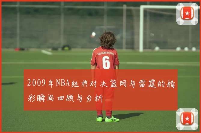 2009年NBA经典对决篮网与雷霆的精彩瞬间回顾与分析