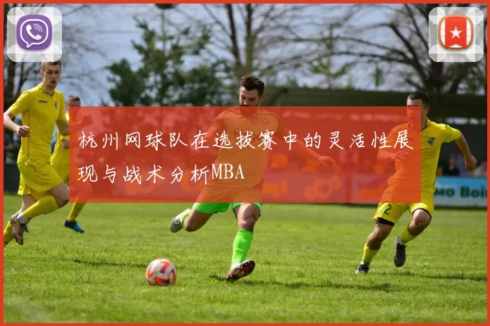 杭州网球队在选拔赛中的灵活性展现与战术分析MBA