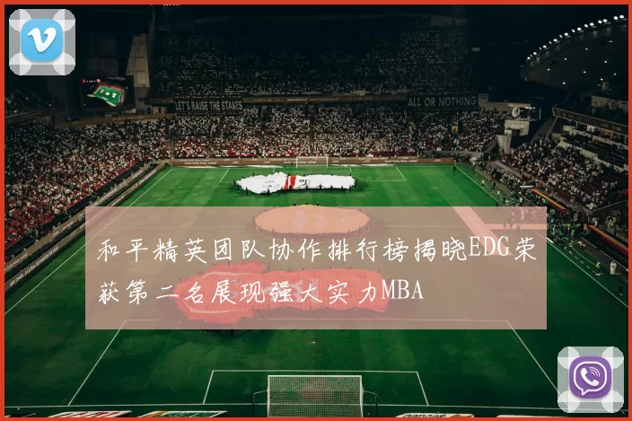 和平精英团队协作排行榜揭晓EDG荣获第二名展现强大实力MBA