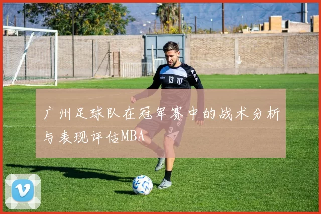 广州足球队在冠军赛中的战术分析与表现评估MBA