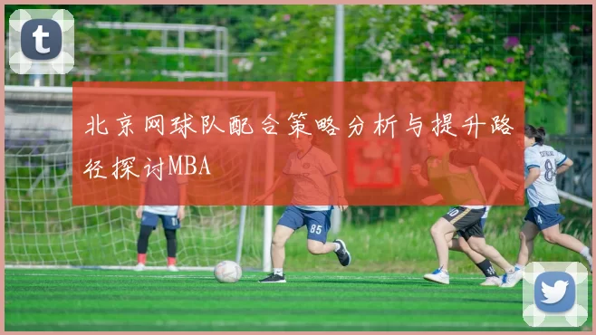 北京网球队配合策略分析与提升路径探讨MBA