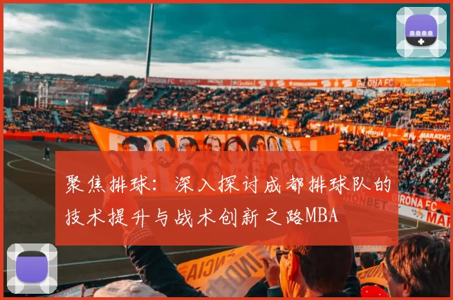 聚焦排球：深入探讨成都排球队的技术提升与战术创新之路MBA
