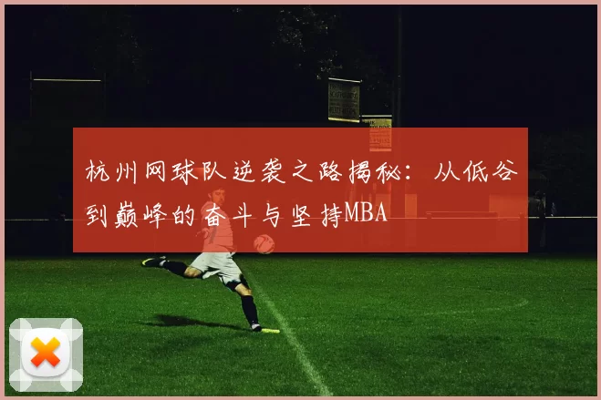 杭州网球队逆袭之路揭秘：从低谷到巅峰的奋斗与坚持MBA