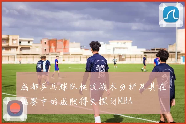 成都乒乓球队快攻战术分析及其在比赛中的成败得失探讨MBA
