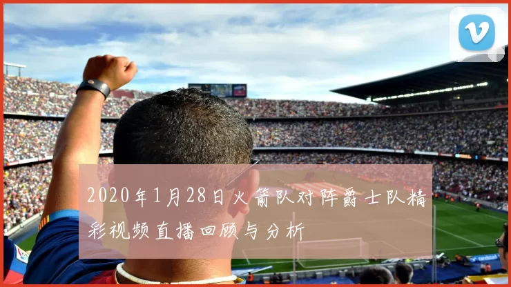 2020年1月28日火箭队对阵爵士队精彩视频直播回顾与分析