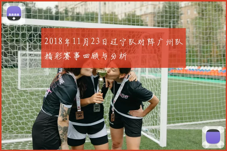2018年11月23日辽宁队对阵广州队精彩赛事回顾与分析