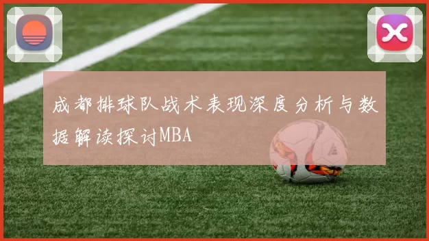成都排球队战术表现深度分析与数据解读探讨MBA