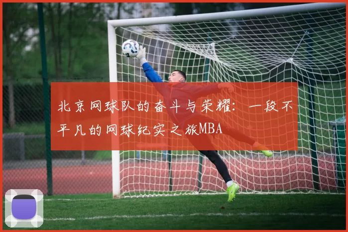北京网球队的奋斗与荣耀：一段不平凡的网球纪实之旅MBA