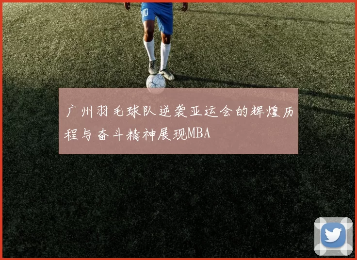 广州羽毛球队逆袭亚运会的辉煌历程与奋斗精神展现MBA