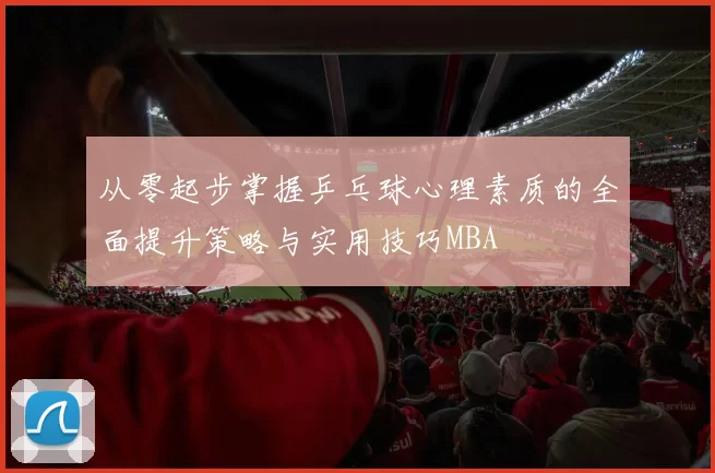 从零起步掌握乒乓球心理素质的全面提升策略与实用技巧MBA